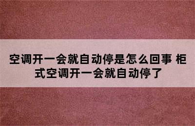 空调开一会就自动停是怎么回事 柜式空调开一会就自动停了